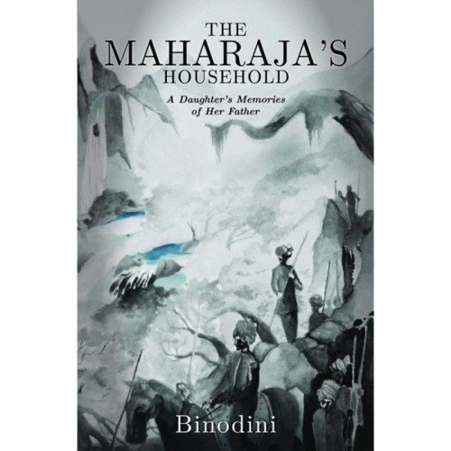 THE MAHARAJA'S HOUSEHOLD: A DAUGHTER'S MEMORIES OF HER FATHER by Binodini